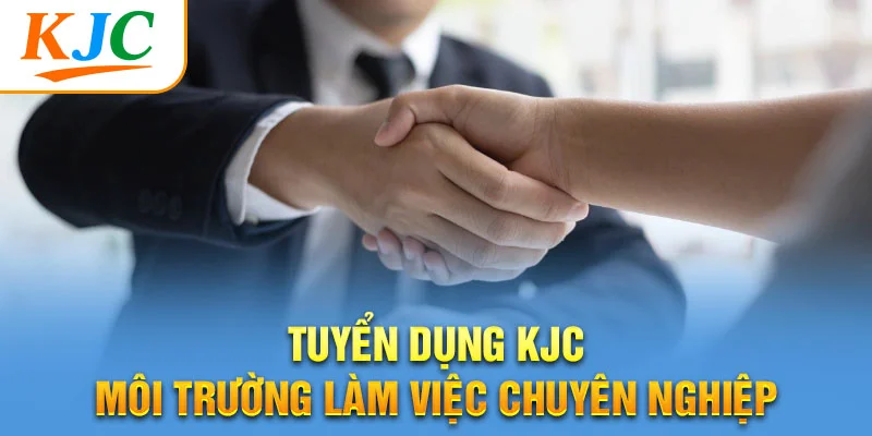Tuyển dụng KJC môi trường làm việc chuyên nghiệp